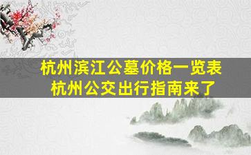 杭州滨江公墓价格一览表 杭州公交出行指南来了